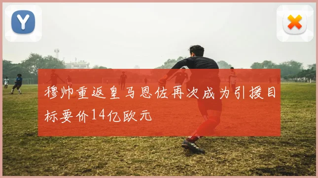 穆帅重返皇马恩佐再次成为引援目标要价14亿欧元