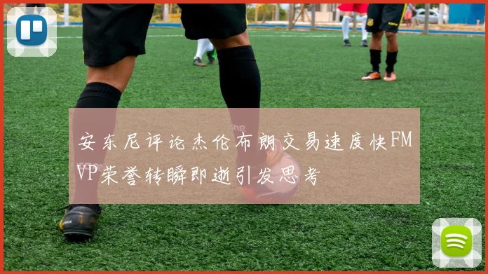 安东尼评论杰伦布朗交易速度快FMVP荣誉转瞬即逝引发思考