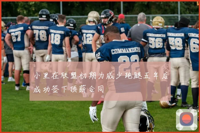 小里在联盟初期为威少跑腿五年后成功签下顶薪合同