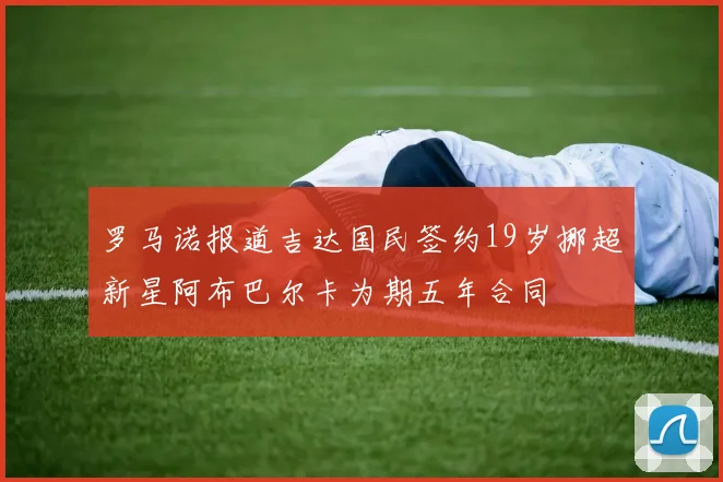 罗马诺报道吉达国民签约19岁挪超新星阿布巴尔卡为期五年合同