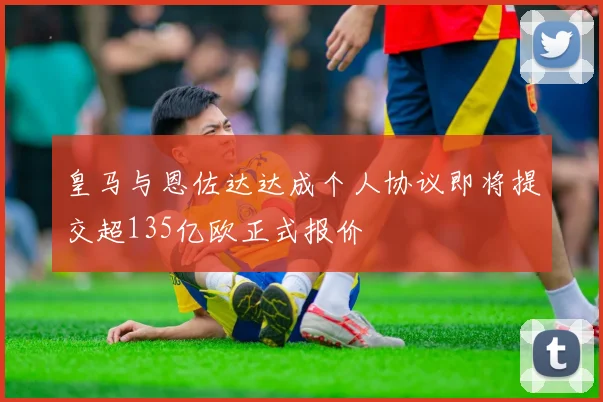 皇马与恩佐达达成个人协议即将提交超135亿欧正式报价