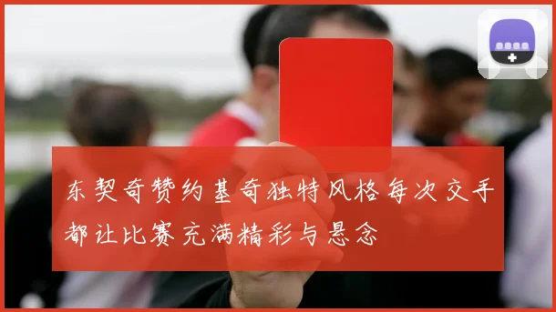 东契奇赞约基奇独特风格每次交手都让比赛充满精彩与悬念