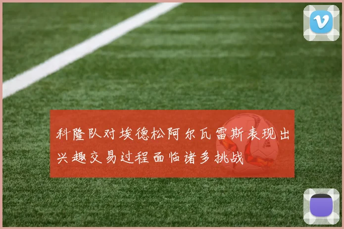 科隆队对埃德松阿尔瓦雷斯表现出兴趣交易过程面临诸多挑战
