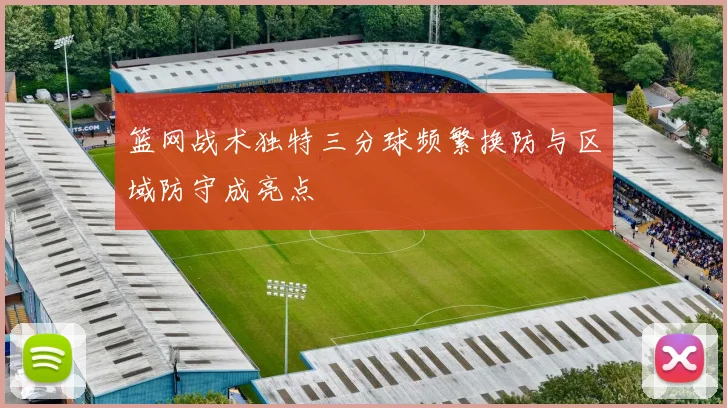 篮网战术独特三分球频繁换防与区域防守成亮点