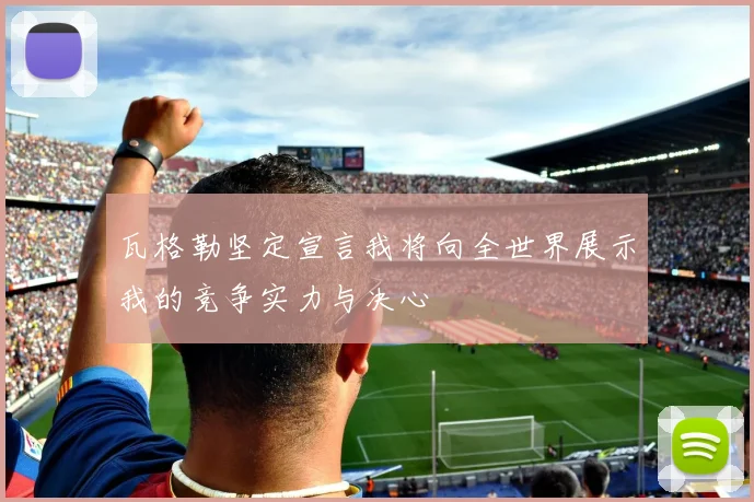 瓦格勒坚定宣言我将向全世界展示我的竞争实力与决心