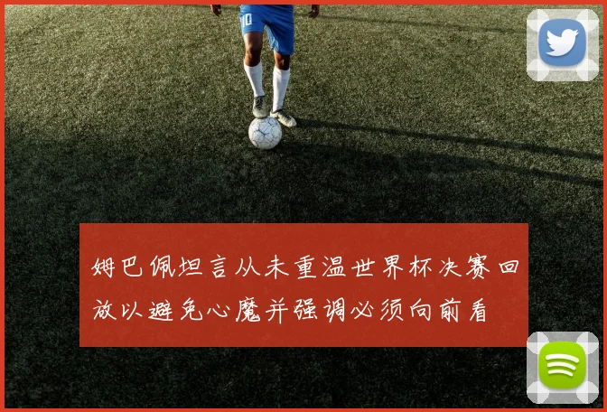 姆巴佩坦言从未重温世界杯决赛回放以避免心魔并强调必须向前看